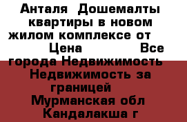 Анталя, Дошемалты квартиры в новом жилом комплексе от 39000 $. › Цена ­ 39 000 - Все города Недвижимость » Недвижимость за границей   . Мурманская обл.,Кандалакша г.